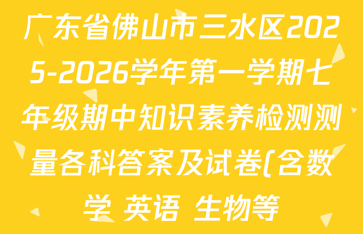 广东省佛山市三水区2025-2026学年第一学期七年级期中知识素养检测测量各科答案及试卷(含数学 英语 生物等) 广东省佛山市三水区2025-2026学年第一学期七年级期中知识素养检测测量各科答案及试卷(含数学 英语 生物等)